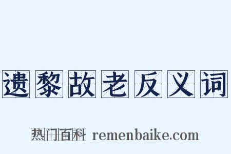 遗黎故老反义词是什么意思的图片